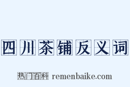 四川茶铺反义词是什么意思的图片